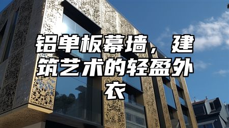 铝单板幕墙，建筑艺术的轻盈外衣