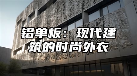 铝单板：现代建筑的时尚外衣