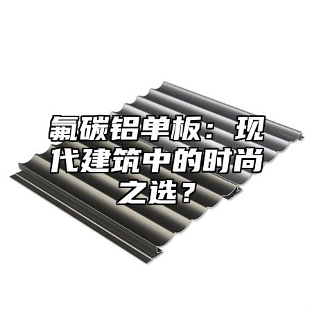 氟碳铝单板：现代建筑中的时尚之选？