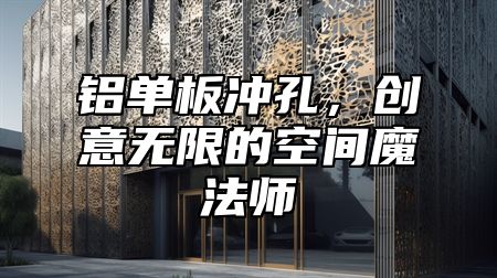 铝单板冲孔，创意无限的空间魔法师