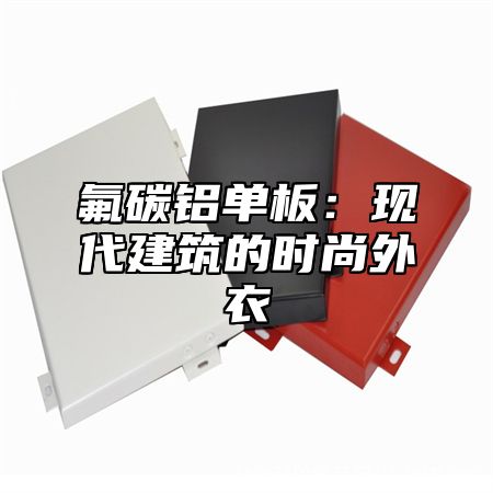 氟碳铝单板：现代建筑的时尚外衣