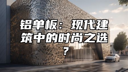 铝单板：现代建筑中的时尚之选？