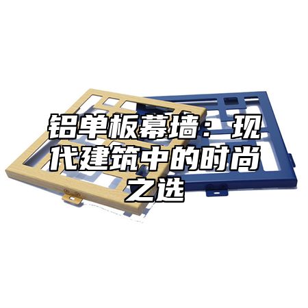 铝单板幕墙：现代建筑中的时尚之选