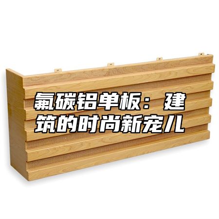 氟碳铝单板：建筑的时尚新宠儿