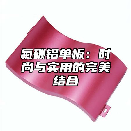 氟碳铝单板：时尚与实用的完美结合