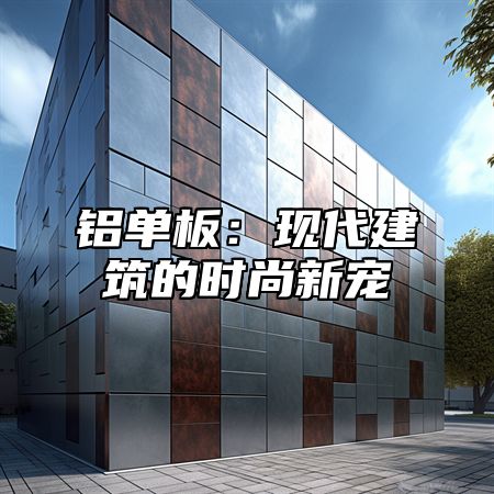 铝单板：现代建筑的时尚新宠