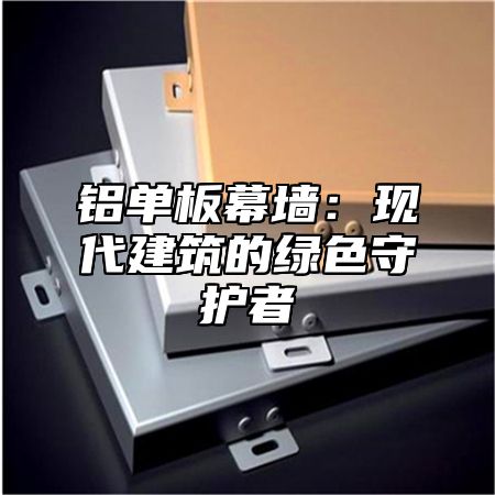 铝单板幕墙：现代建筑的绿色守护者