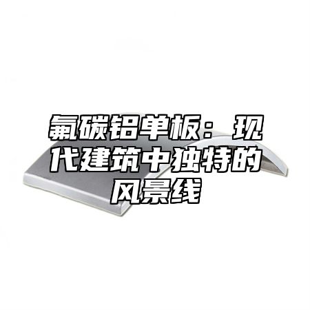 氟碳铝单板：现代建筑中独特的风景线