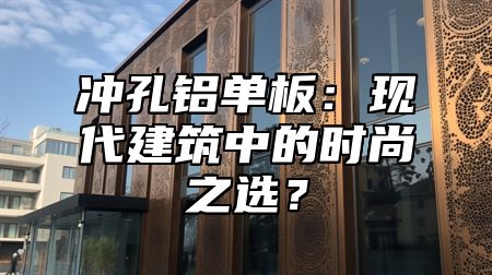 冲孔铝单板：现代建筑中的时尚之选？
