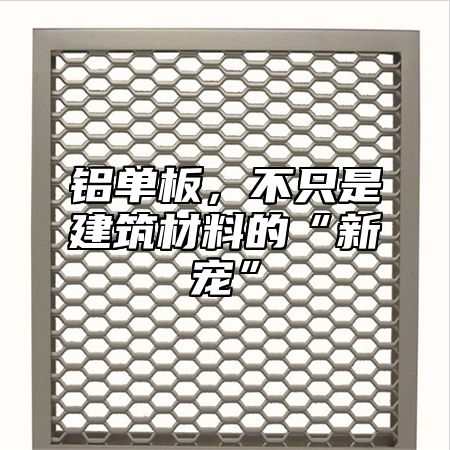 铝单板，不只是建筑材料的“新宠”