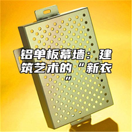 铝单板幕墙：建筑艺术的“新衣”
