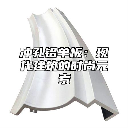 冲孔铝单板：现代建筑的时尚元素