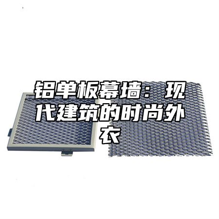 铝单板幕墙：现代建筑的时尚外衣