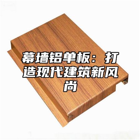 幕墙铝单板：打造现代建筑新风尚