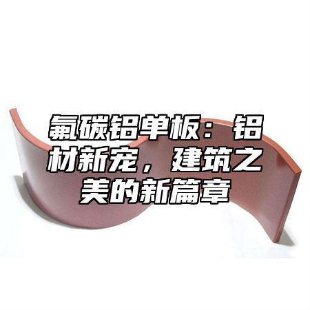 氟碳铝单板：铝材新宠，建筑之美的新篇章
