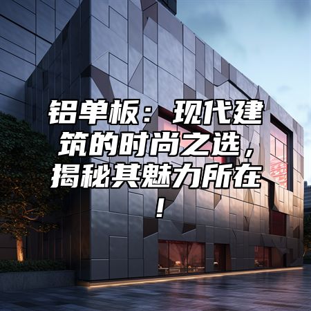铝单板：现代建筑的时尚之选，揭秘其魅力所在！