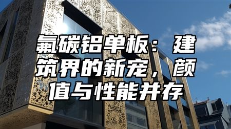 氟碳铝单板：建筑界的新宠，颜值与性能并存