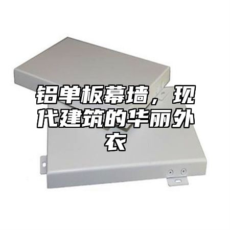 铝单板幕墙，现代建筑的华丽外衣