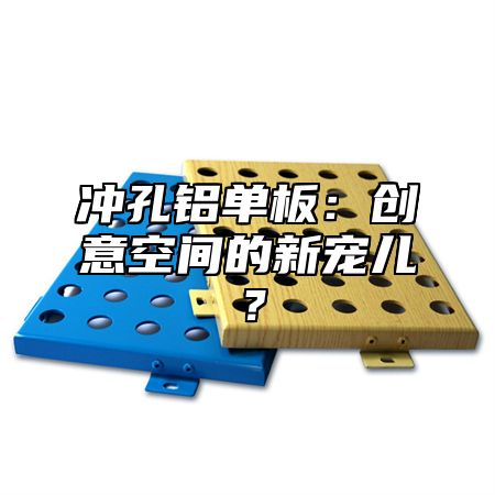 冲孔铝单板：创意空间的新宠儿？