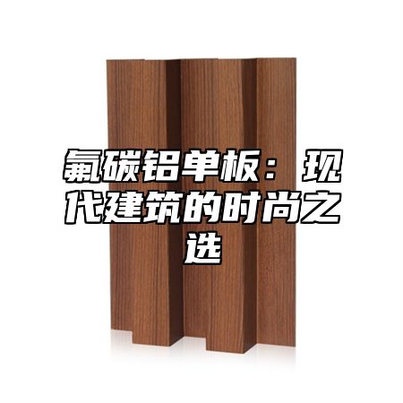 氟碳铝单板：现代建筑的时尚之选