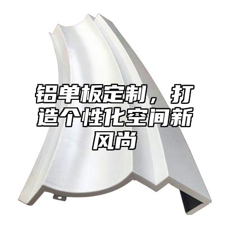 铝单板定制，打造个性化空间新风尚