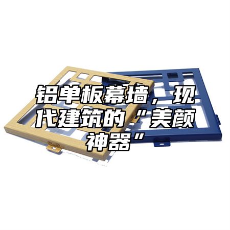 铝单板幕墙，现代建筑的“美颜神器”