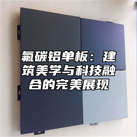 氟碳铝单板：建筑美学与科技融合的完美展现