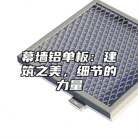 幕墙铝单板：建筑之美，细节的力量