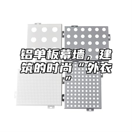 铝单板幕墙，建筑的时尚“外衣”