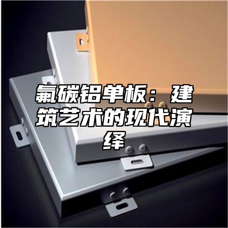 氟碳铝单板：建筑艺术的现代演绎