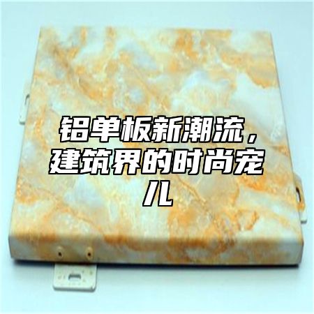 铝单板新潮流，建筑界的时尚宠儿