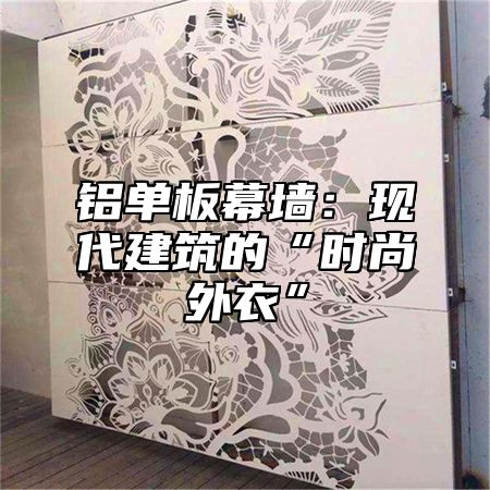 铝单板幕墙：现代建筑的“时尚外衣”