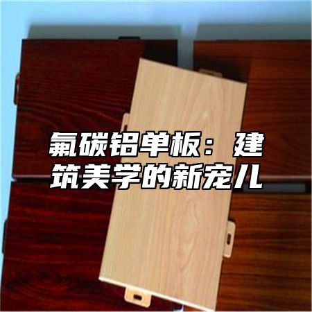 氟碳铝单板：建筑美学的新宠儿