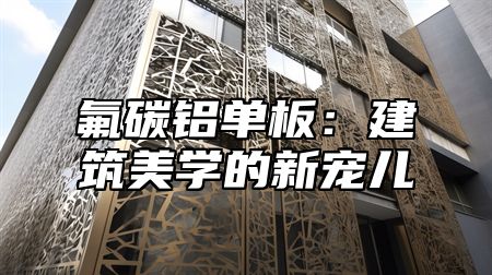 氟碳铝单板：建筑美学的新宠儿
