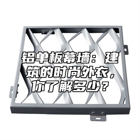 铝单板幕墙：建筑的时尚外衣，你了解多少？