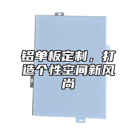 铝单板定制，打造个性空间新风尚