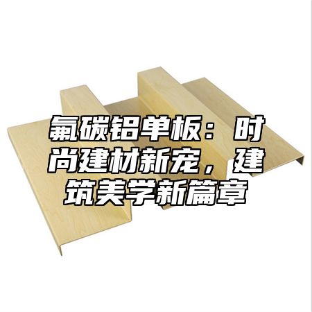 氟碳铝单板：时尚建材新宠，建筑美学新篇章