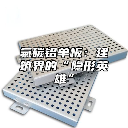 氟碳铝单板：建筑界的“隐形英雄”