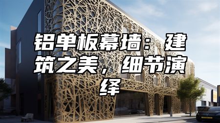 铝单板幕墙：建筑之美，细节演绎