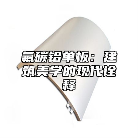 氟碳铝单板：建筑美学的现代诠释