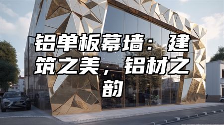 铝单板幕墙：建筑之美，铝材之韵