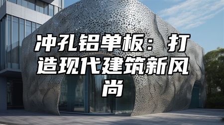 冲孔铝单板：打造现代建筑新风尚