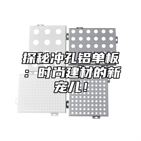 探秘冲孔铝单板：时尚建材的新宠儿！
