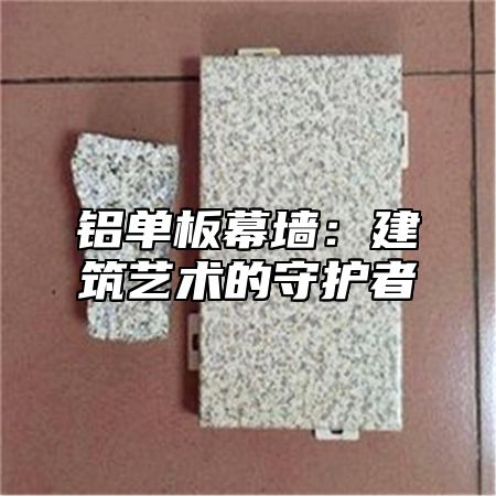 铝单板幕墙：建筑艺术的守护者