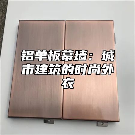 铝单板幕墙：城市建筑的时尚外衣