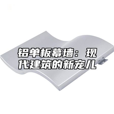 铝单板幕墙：现代建筑的新宠儿