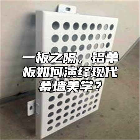 一板之隔，铝单板如何演绎现代幕墙美学？
