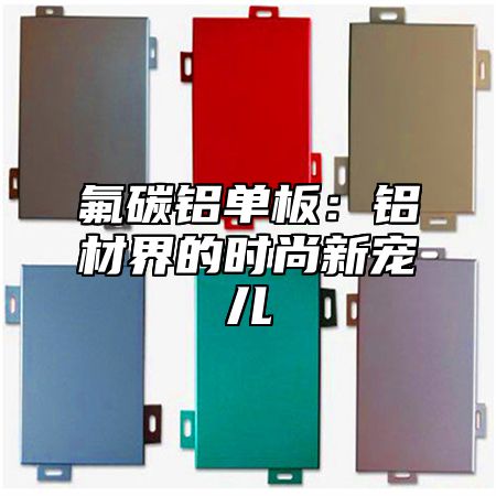 氟碳铝单板：铝材界的时尚新宠儿