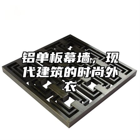 铝单板幕墙，现代建筑的时尚外衣
