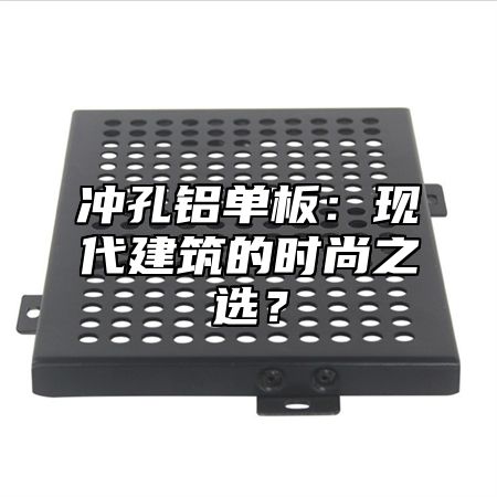 冲孔铝单板：现代建筑的时尚之选？